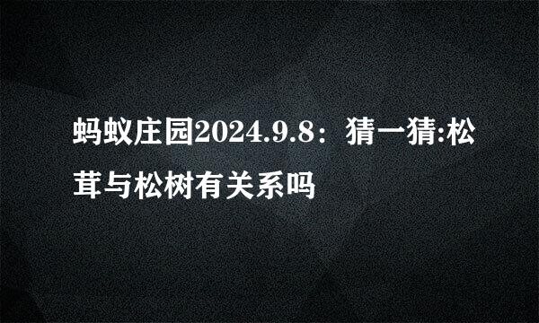 蚂蚁庄园2024.9.8：猜一猜:松茸与松树有关系吗