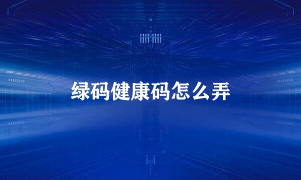 绿码健康码怎么弄