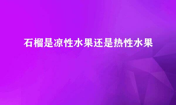 石榴是凉性水果还是热性水果
