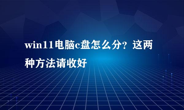 win11电脑c盘怎么分？这两种方法请收好