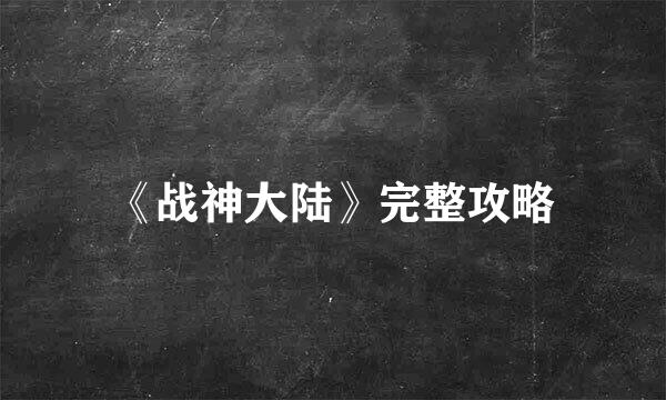 《战神大陆》完整攻略