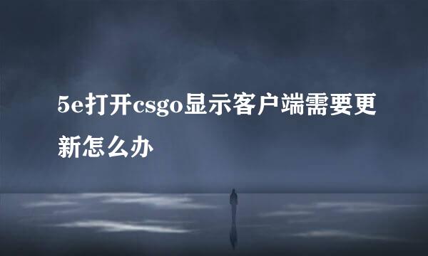 5e打开csgo显示客户端需要更新怎么办