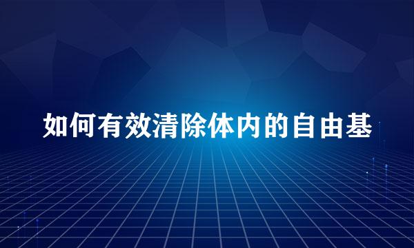 如何有效清除体内的自由基