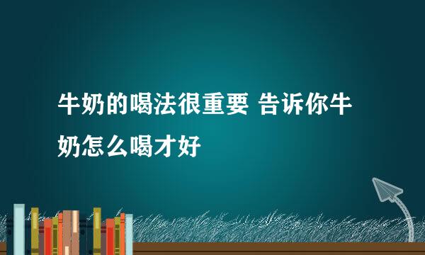 牛奶的喝法很重要 告诉你牛奶怎么喝才好