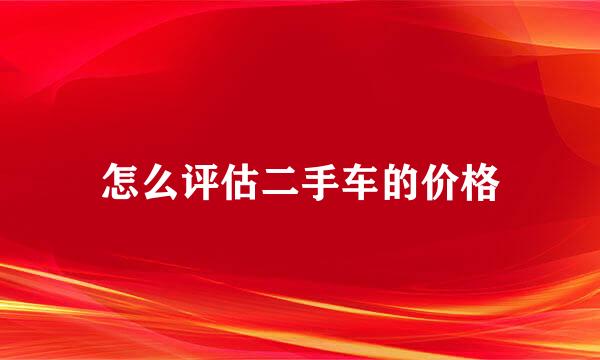 怎么评估二手车的价格