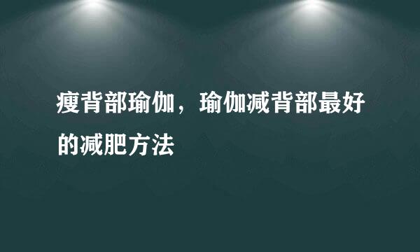 瘦背部瑜伽，瑜伽减背部最好的减肥方法