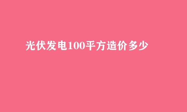 光伏发电100平方造价多少