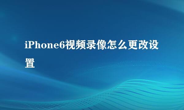 iPhone6视频录像怎么更改设置