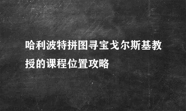 哈利波特拼图寻宝戈尔斯基教授的课程位置攻略