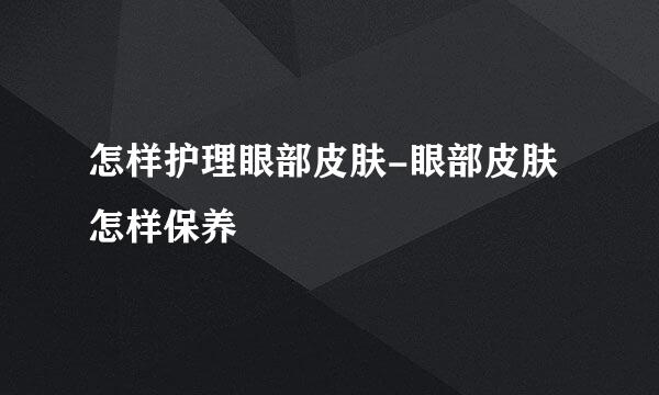 怎样护理眼部皮肤-眼部皮肤怎样保养