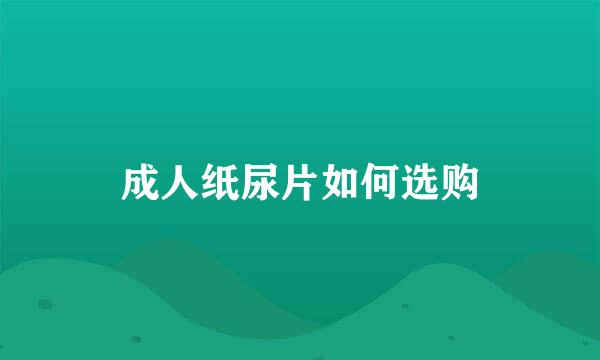 成人纸尿片如何选购