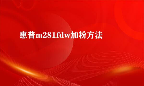 惠普m281fdw加粉方法