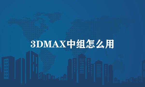 3DMAX中组怎么用