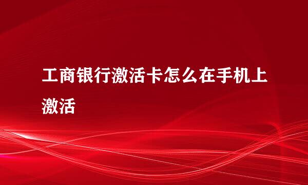 工商银行激活卡怎么在手机上激活