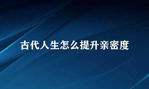 古代人生怎么提升亲密度
