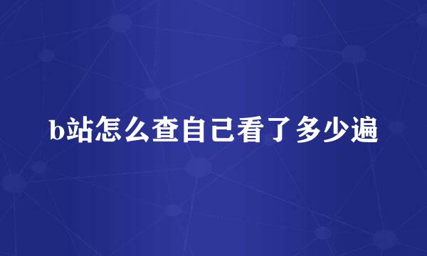 b站怎么查自己看了多少遍