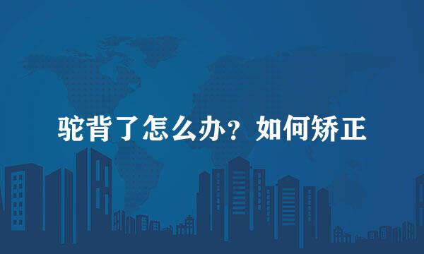 驼背了怎么办？如何矫正