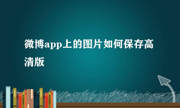 微博app上的图片如何保存高清版