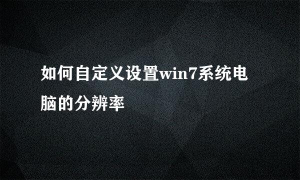 如何自定义设置win7系统电脑的分辨率