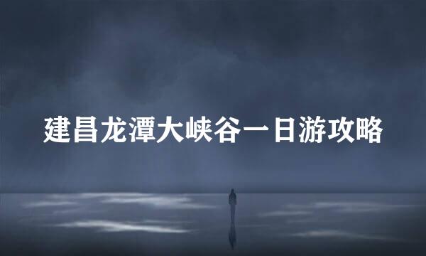 建昌龙潭大峡谷一日游攻略
