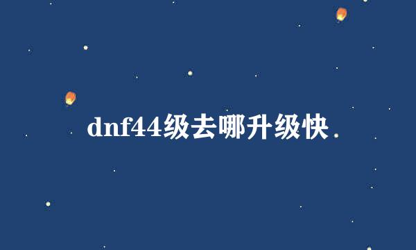dnf44级去哪升级快