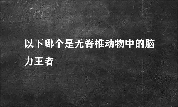 以下哪个是无脊椎动物中的脑力王者