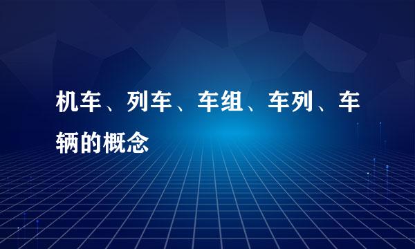 机车、列车、车组、车列、车辆的概念