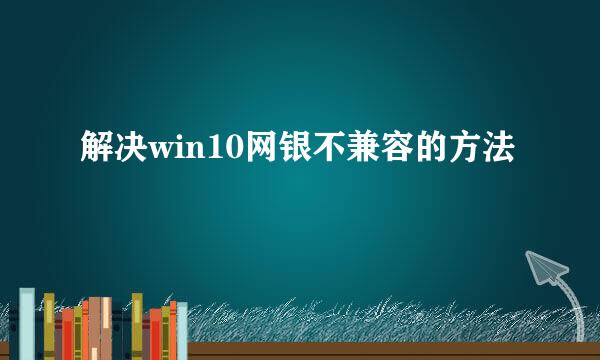 解决win10网银不兼容的方法