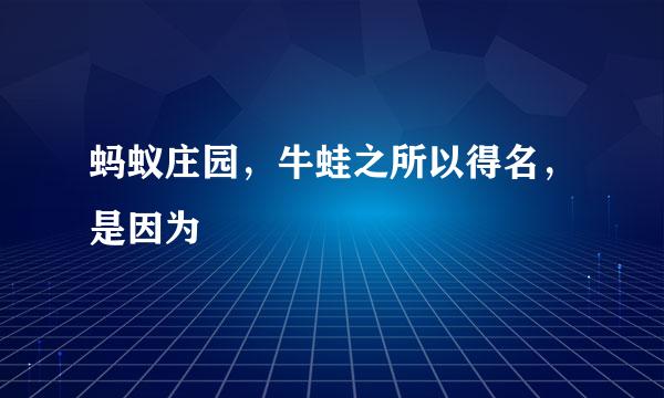 蚂蚁庄园，牛蛙之所以得名，是因为