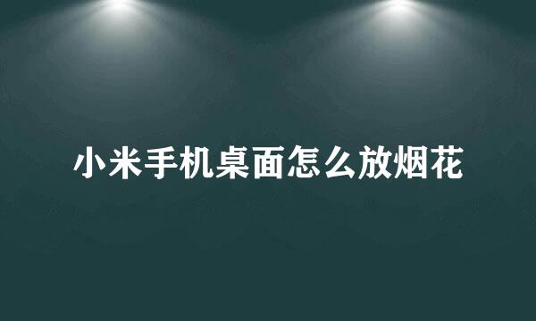 小米手机桌面怎么放烟花