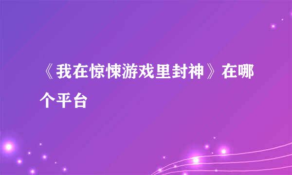 《我在惊悚游戏里封神》在哪个平台
