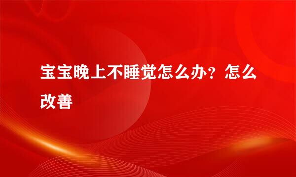 宝宝晚上不睡觉怎么办？怎么改善