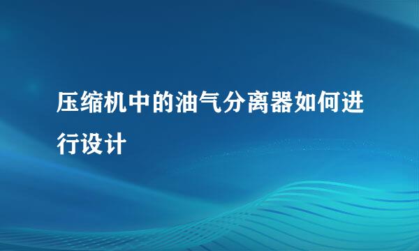 压缩机中的油气分离器如何进行设计