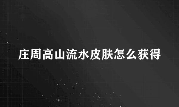 庄周高山流水皮肤怎么获得