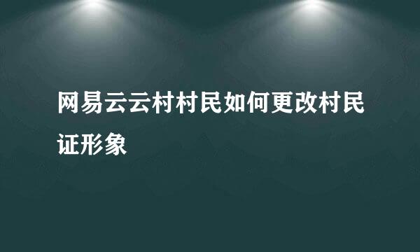 网易云云村村民如何更改村民证形象