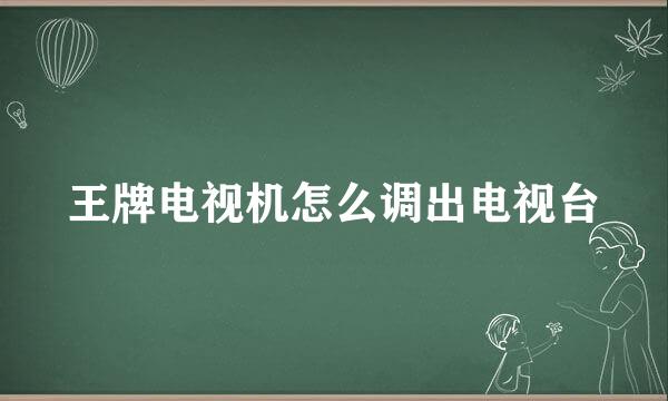 王牌电视机怎么调出电视台