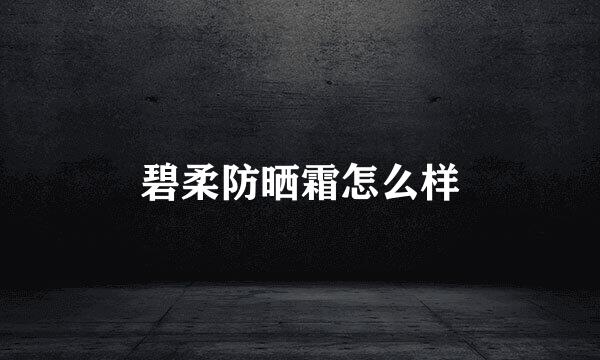 碧柔防晒霜怎么样