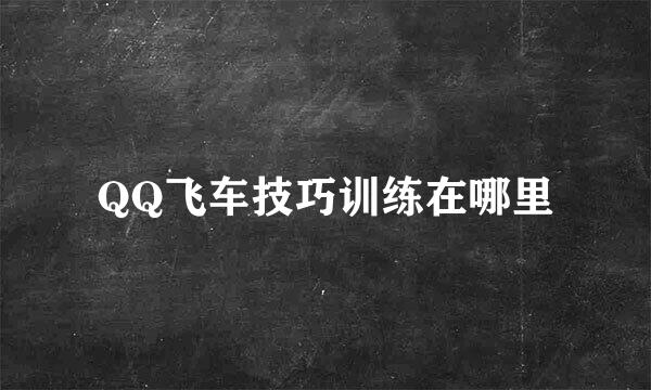 QQ飞车技巧训练在哪里