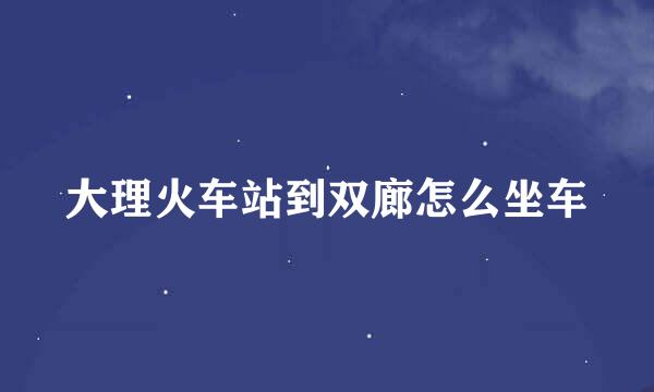 大理火车站到双廊怎么坐车
