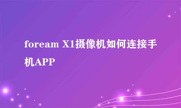 foream X1摄像机如何连接手机APP