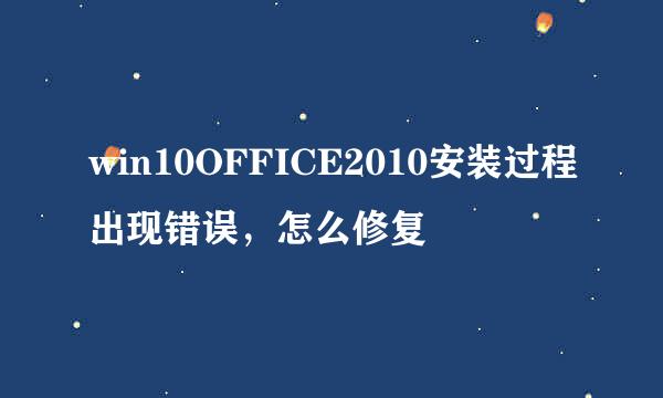 win10OFFICE2010安装过程出现错误，怎么修复