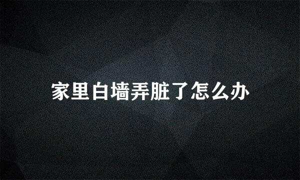 家里白墙弄脏了怎么办