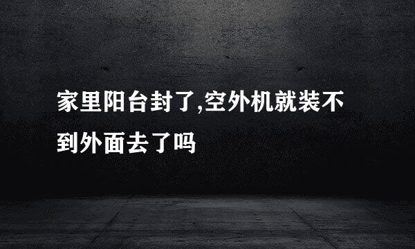 家里阳台封了,空外机就装不到外面去了吗