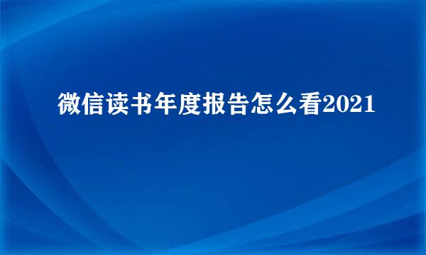 微信读书年度报告怎么看2021