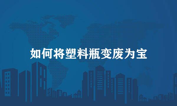 如何将塑料瓶变废为宝