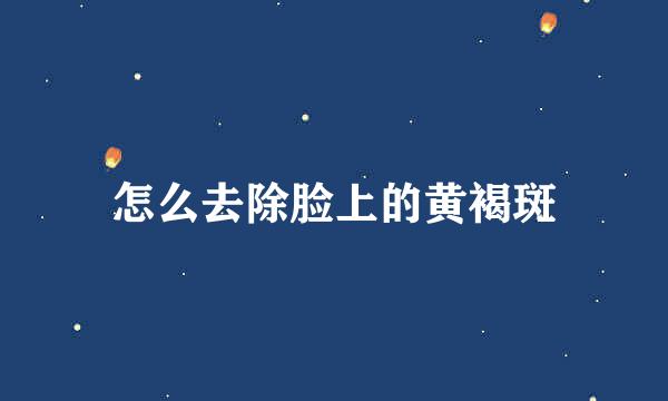 怎么去除脸上的黄褐斑