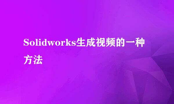 Solidworks生成视频的一种方法