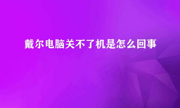 戴尔电脑关不了机是怎么回事
