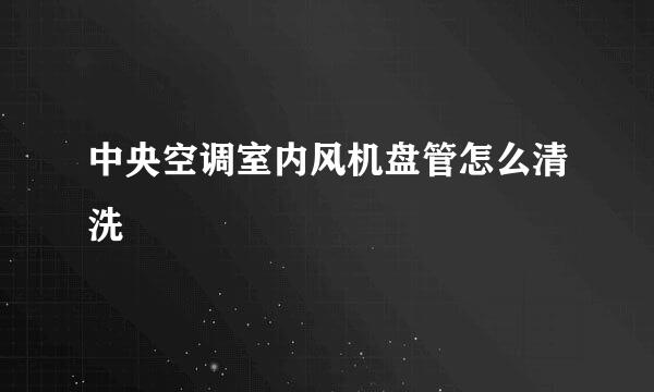 中央空调室内风机盘管怎么清洗