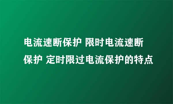 电流速断保护 限时电流速断保护 定时限过电流保护的特点